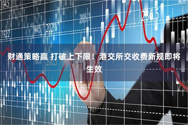 财通策略赢 打破上下限！港交所交收费新规即将生效