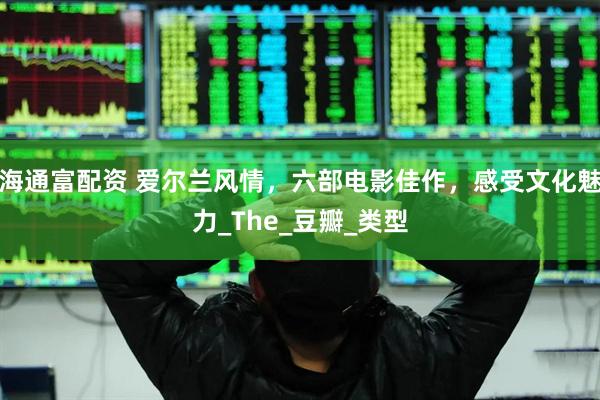 海通富配资 爱尔兰风情，六部电影佳作，感受文化魅力_The_豆瓣_类型