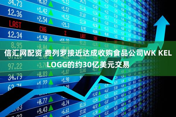 信汇网配资 费列罗接近达成收购食品公司WK KELLOGG的约30亿美元交易