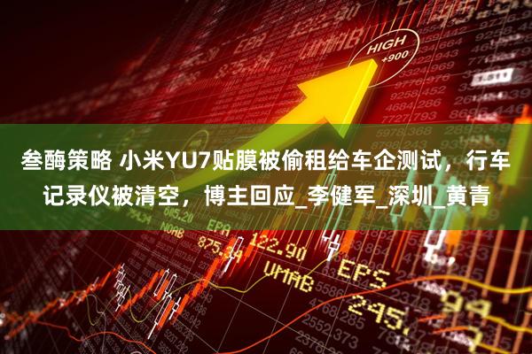 叁酶策略 小米YU7贴膜被偷租给车企测试，行车记录仪被清空，博主回应_李健军_深圳_黄青