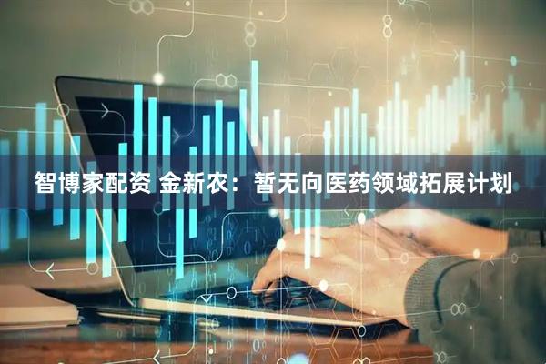 智博家配资 金新农：暂无向医药领域拓展计划