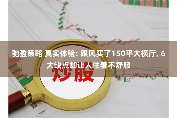 驰盈策略 真实体验: 跟风买了150平大横厅, 6大缺点却让人住着不舒服