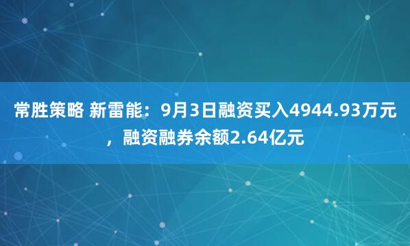 常胜策略 新雷能：9月3日融资买入4944.93万元，融资融券余额2.64亿元