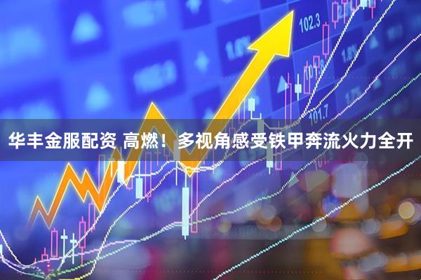华丰金服配资 高燃！多视角感受铁甲奔流火力全开