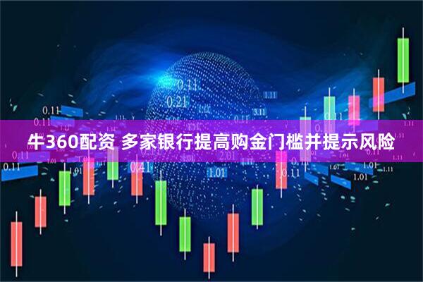 牛360配资 多家银行提高购金门槛并提示风险