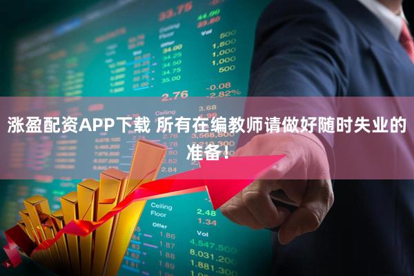 涨盈配资APP下载 所有在编教师请做好随时失业的准备！