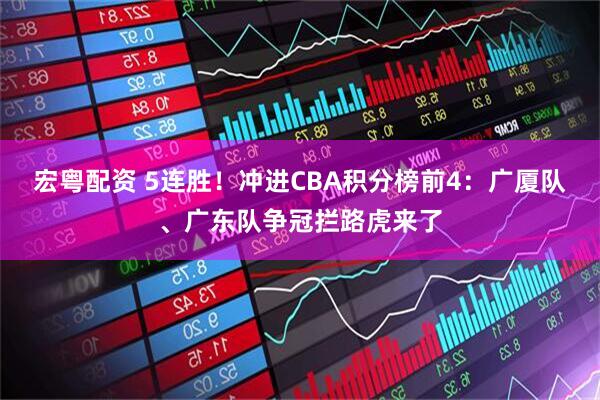 宏粤配资 5连胜！冲进CBA积分榜前4：广厦队、广东队争冠拦路虎来了